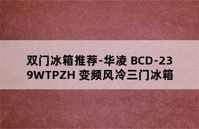 双门冰箱推荐-华凌 BCD-239WTPZH 变频风冷三门冰箱